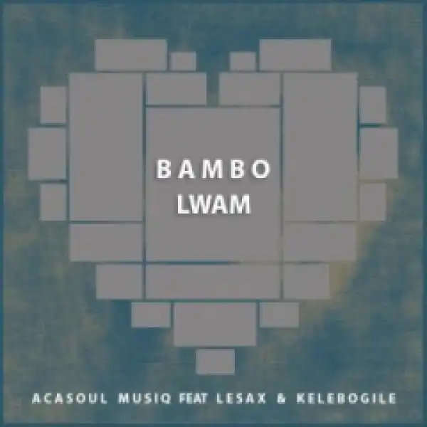 AcaSoul MusiQ - Bambo Lwam (Original  Mix) Ft. Le Sax & Kelebogile